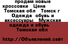 продам новые кроссовки › Цена ­ 5 000 - Томская обл., Томск г. Одежда, обувь и аксессуары » Мужская одежда и обувь   . Томская обл.